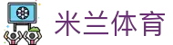 米兰体育 -官网平台 AC Milan授权- 体育迷必备APP-milan sports